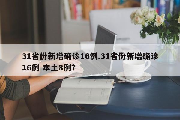 31省份新增确诊16例.31省份新增确诊16例 本土8例？